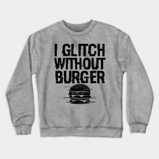 I Glitch Without Burger Funny Gift For Burger Lovers Crewneck Sweatshirt
